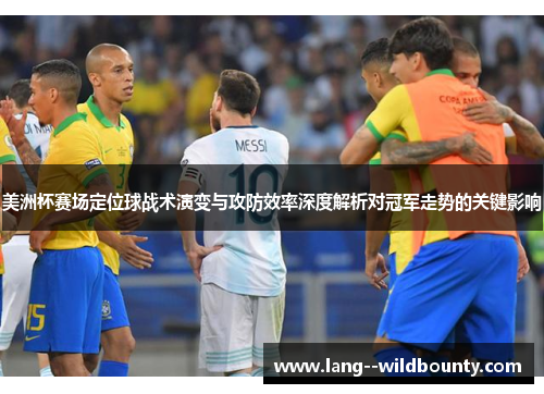 美洲杯赛场定位球战术演变与攻防效率深度解析对冠军走势的关键影响