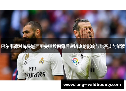 巴尔韦德对阵曼城西甲关键数据背后逻辑攻防影响与比赛走势解读