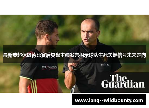 最新英超保级德比赛后复盘主帅发言揭示球队生死关键信号未来走向