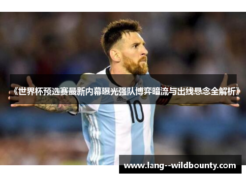 《世界杯预选赛最新内幕曝光强队博弈暗流与出线悬念全解析》