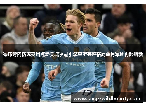 德布劳内伤愈复出点燃曼城争冠引擎重塑英超格局蓝月军团再起航新