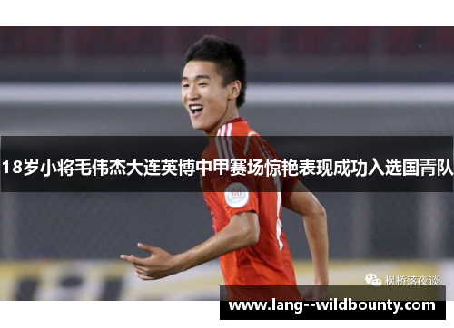 18岁小将毛伟杰大连英博中甲赛场惊艳表现成功入选国青队