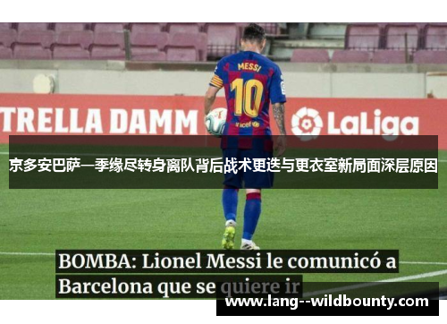 京多安巴萨一季缘尽转身离队背后战术更迭与更衣室新局面深层原因