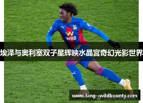 埃泽与奥利塞双子星辉映水晶宫奇幻光影世界